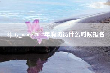 湖州2022年消防员什么时候报名