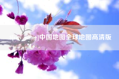 湖州中国地图全球地图高清版