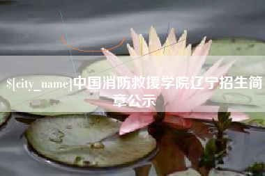 湖州中国消防救援学院辽宁招生简章公示