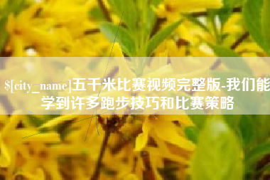 湖州五千米比赛视频完整版-我们能学到许多跑步技巧和比赛策略