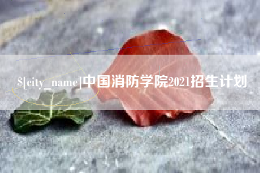 湖州中国消防学院2021招生计划