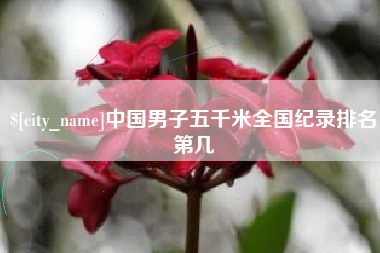 湖州中国男子五千米全国纪录排名第几