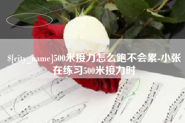湖州500米接力怎么跑不会累-小张在练习500米接力时