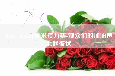 湖州500米接力赛-观众们的加油声此起彼伏