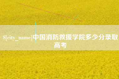 湖州中国消防救援学院多少分录取高考