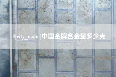 湖州中国金牌含金量多少克