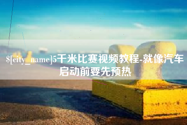 湖州5千米比赛视频教程-就像汽车启动前要先预热