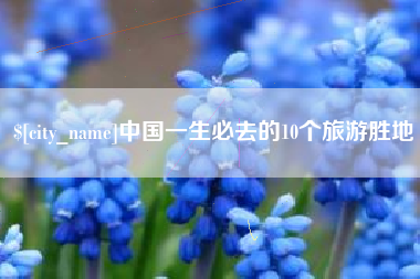 湖州中国一生必去的10个旅游胜地