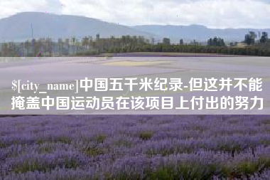 湖州中国五千米纪录-但这并不能掩盖中国运动员在该项目上付出的努力