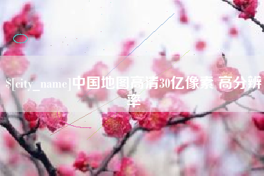 湖州中国地图高清30亿像素 高分辨率
