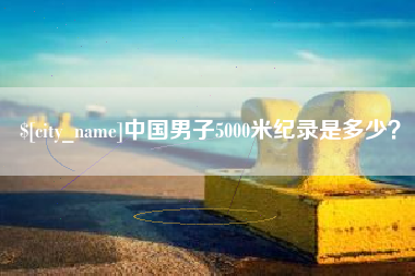 湖州中国男子5000米纪录是多少？