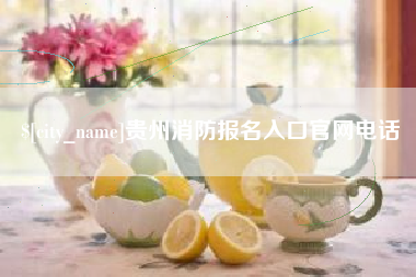 湖州贵州消防报名入口官网电话
