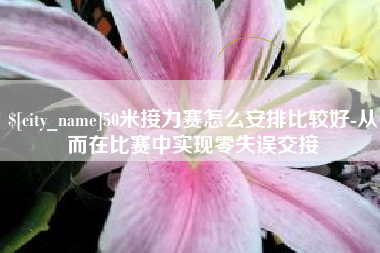 湖州50米接力赛怎么安排比较好-从而在比赛中实现零失误交接