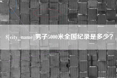 湖州男子5000米全国纪录是多少？
