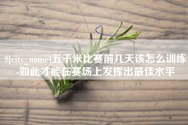 湖州五千米比赛前几天该怎么训练-如此才能在赛场上发挥出最佳水平