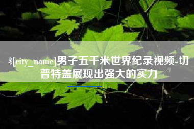 湖州男子五千米世界纪录视频-切普特盖展现出强大的实力