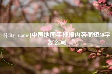 湖州中国地图手抄报内容简短50字怎么写