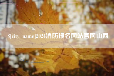 湖州2024消防报名网站官网山西