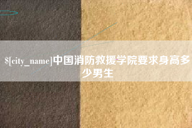 湖州中国消防救援学院要求身高多少男生