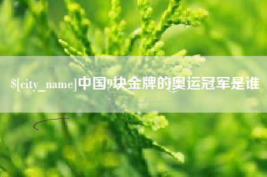 湖州中国9块金牌的奥运冠军是谁