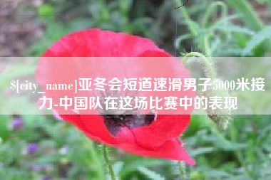 湖州亚冬会短道速滑男子5000米接力-中国队在这场比赛中的表现