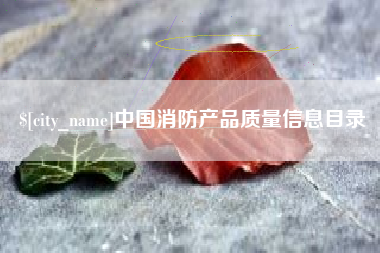 湖州中国消防产品质量信息目录