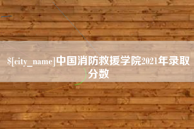 湖州中国消防救援学院2021年录取分数