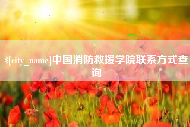 湖州中国消防救援学院联系方式查询