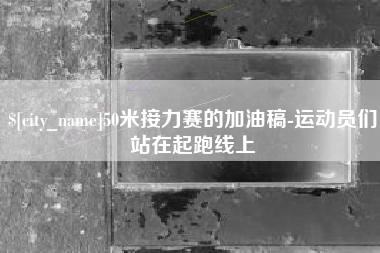 湖州50米接力赛的加油稿-运动员们站在起跑线上
