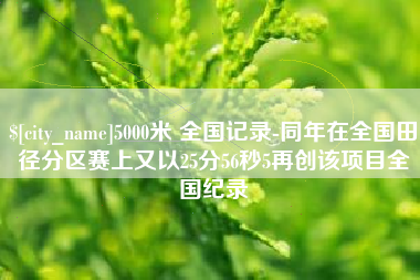 湖州5000米 全国记录-同年在全国田径分区赛上又以25分56秒5再创该项目全国纪录