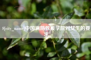 湖州中国消防救援学院对女生的要求