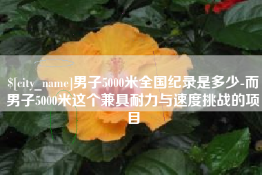 湖州男子5000米全国纪录是多少-而男子5000米这个兼具耐力与速度挑战的项目