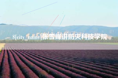 湖州张雪峰讲防灾科技学院