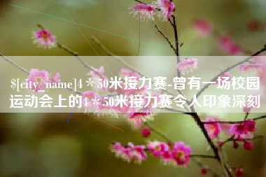 湖州4＊50米接力赛-曾有一场校园运动会上的4＊50米接力赛令人印象深刻