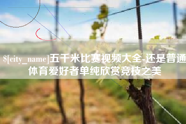 湖州五千米比赛视频大全-还是普通体育爱好者单纯欣赏竞技之美