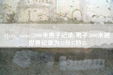 湖州5000米男子记录-男子5000米跑世界纪录为12分37秒35