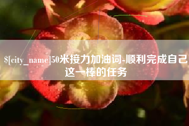 湖州50米接力加油词-顺利完成自己这一棒的任务