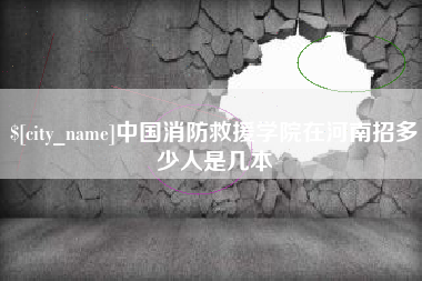 湖州中国消防救援学院在河南招多少人是几本