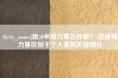 湖州跑50米接力赛怎样跑？-这是接力赛区别于个人赛的关键部分