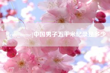 湖州中国男子五千米纪录是多少