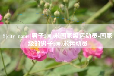 湖州男子5000米国家级运动员-国家级的男子5000米运动员