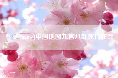湖州中国地图九宫八卦死门在哪