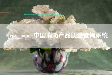 湖州中国消防产品质量查询系统