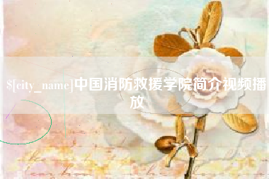 湖州中国消防救援学院简介视频播放