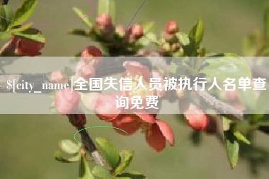 湖州全国失信人员被执行人名单查询免费