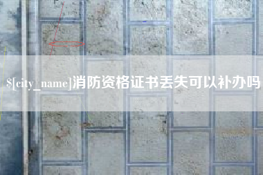 湖州消防资格证书丢失可以补办吗