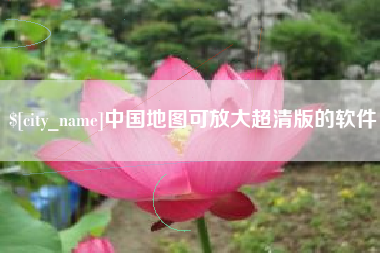 湖州中国地图可放大超清版的软件