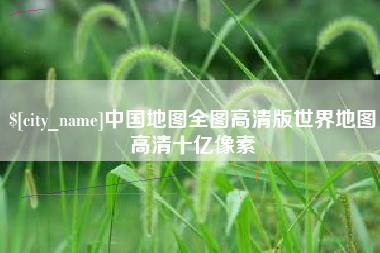 湖州中国地图全图高清版世界地图高清十亿像素