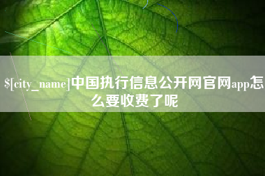 湖州中国执行信息公开网官网app怎么要收费了呢