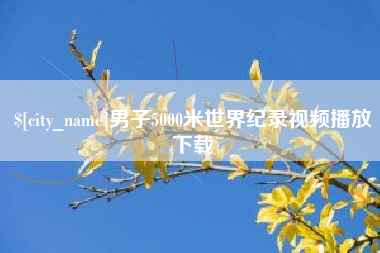 湖州男子5000米世界纪录视频播放下载